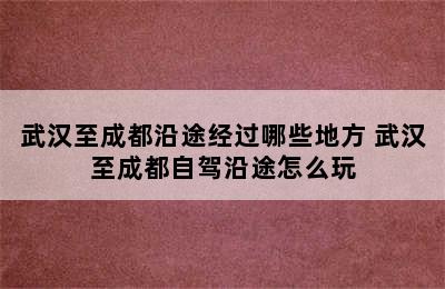 武汉至成都沿途经过哪些地方 武汉至成都自驾沿途怎么玩